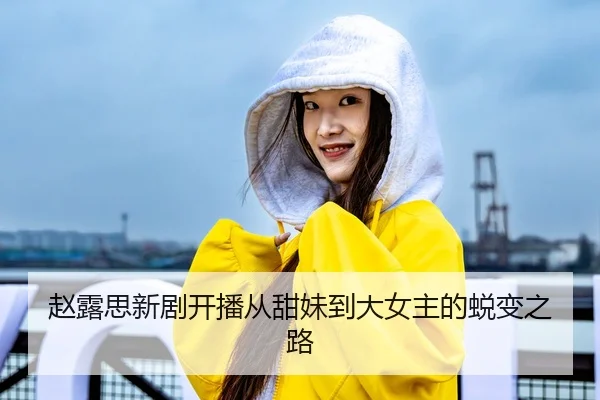 赵露思新剧开播从甜妹到大女主的蜕变之路